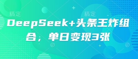 DeepSeek+头条王炸组合，单日变现3张-轻创终点站